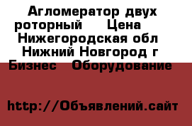 Агломератор двух-роторный . › Цена ­ 1 - Нижегородская обл., Нижний Новгород г. Бизнес » Оборудование   